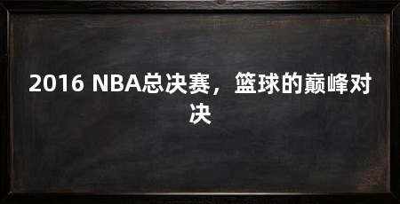 2016 NBA总决赛，篮球的巅峰对决