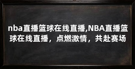 nba直播篮球在线直播,NBA直播篮球在线直播,点燃激情,共赴赛场