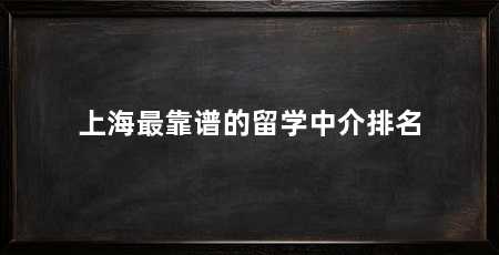 上海最靠谱的留学中介排名