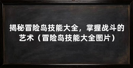 揭秘冒险岛技能大全,掌握战斗的艺术(冒险岛技能大全图片)