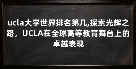 ucla大学世界排名第几,探索光辉之路,UCLA在全球高等教育舞台上的卓越表现