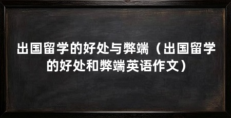 出国留学的好处与弊端(出国留学的好处和弊端英语作文)