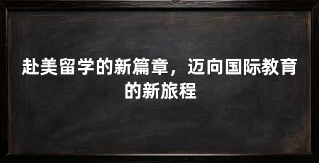 赴美留学的新篇章,迈向国际教育的新旅程