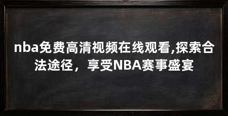 nba免费高清视频在线观看,探索合法途径,享受NBA赛事盛宴