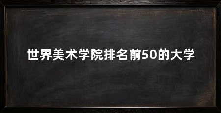 世界美术学院排名前50的大学
