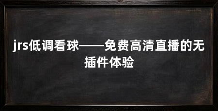 jrs低调看球——免费高清直播的无插件体验