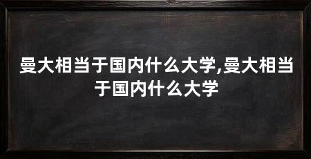 曼大相当于国内什么大学,曼大相当于国内什么大学
