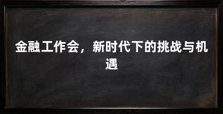 金融工作会,新时代下的挑战与机遇