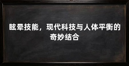 眩晕技能，现代科技与人体平衡的奇妙结合