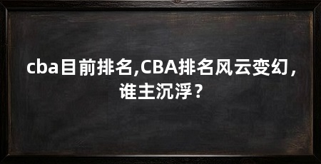 cba目前排名,CBA排名风云变幻，谁主沉浮？