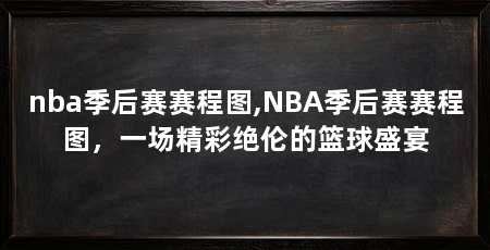 nba季后赛赛程图,NBA季后赛赛程图,一场精彩绝伦的篮球盛宴