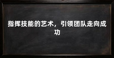 指挥技能的艺术,引领团队走向成功
