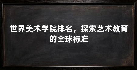 世界美术学院排名,探索艺术教育的全球标准