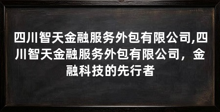 四川智天金融服务外包有限公司,四川智天金融服务外包有限公司,金融科技的先行者