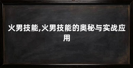 火男技能,火男技能的奥秘与实战应用