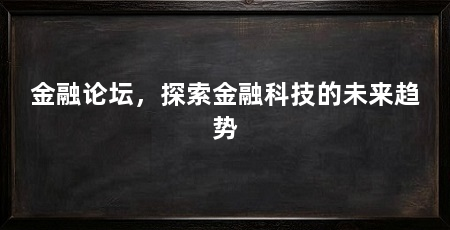 金融论坛,探索金融科技的未来趋势