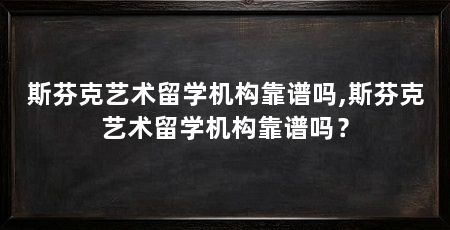 斯芬克艺术留学机构靠谱吗,斯芬克艺术留学机构靠谱吗？