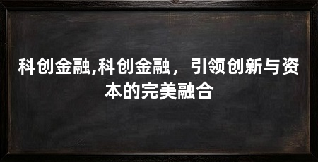 科创金融,科创金融,引领创新与资本的完美融合