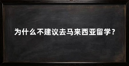 为什么不建议去马来西亚留学?