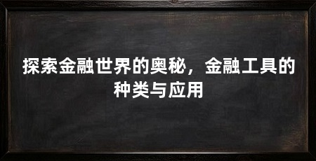 探索金融世界的奥秘,金融工具的种类与应用