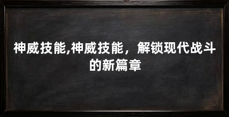 神威技能,神威技能,解锁现代战斗的新篇章