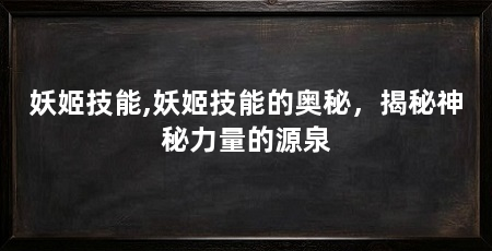妖姬技能,妖姬技能的奥秘,揭秘神秘力量的源泉