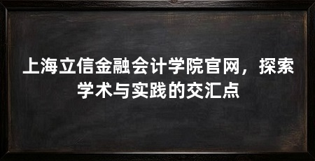 上海立信金融会计学院官网,探索学术与实践的交汇点