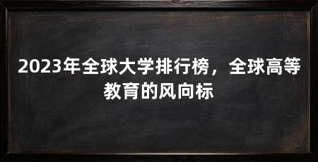 2023年全球大学排行榜,全球高等教育的风向标