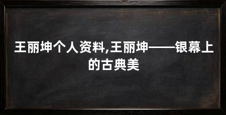 王丽坤个人资料,王丽坤——银幕上的古典美