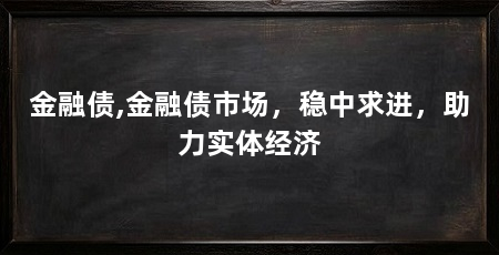 金融债,金融债市场,稳中求进,助力实体经济