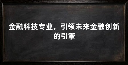 金融科技专业,引领未来金融创新的引擎