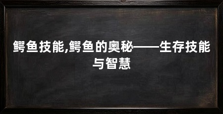 鳄鱼技能,鳄鱼的奥秘——生存技能与智慧