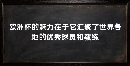 欧洲杯的魅力在于它汇聚了世界各地的优秀球员和教练
