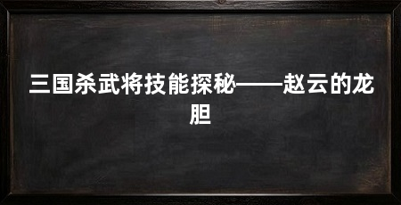 三国杀武将技能探秘——赵云的龙胆