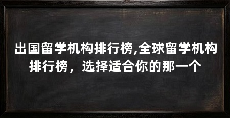 出国留学机构排行榜,全球留学机构排行榜,选择适合你的那一个