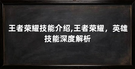 王者荣耀技能介绍,王者荣耀，英雄技能深度解析