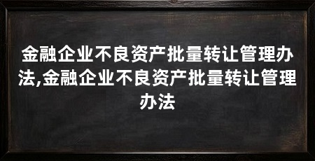 金融企业不良资产批量转让管理办法,金融企业不良资产批量转让管理办法