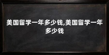 美国留学一年多少钱,美国留学一年多少钱