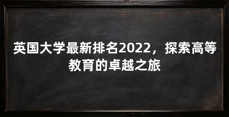 英国大学最新排名2022,探索高等教育的卓越之旅