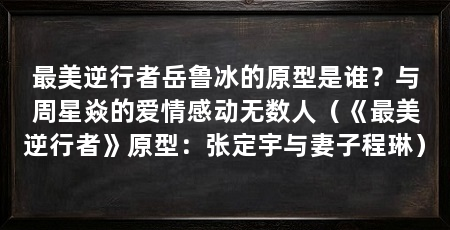 最美逆行者岳鲁冰的原型是谁?与周星焱的爱情感动无数人(《最美逆行者》原型:张定宇与妻子程琳)