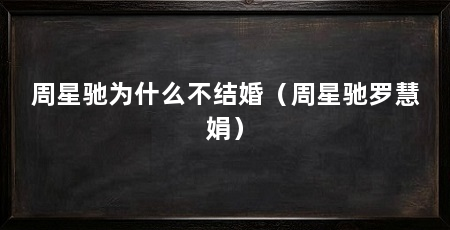 周星驰为什么不结婚（周星驰罗慧娟）