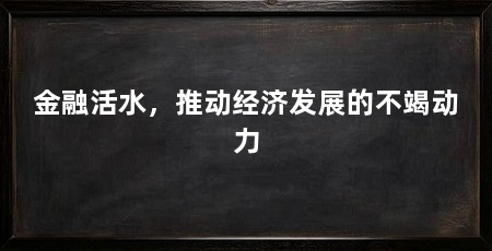 金融活水,推动经济发展的不竭动力