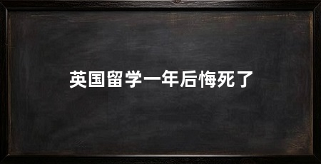 英国留学一年后悔死了