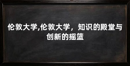 伦敦大学,伦敦大学,知识的殿堂与创新的摇篮