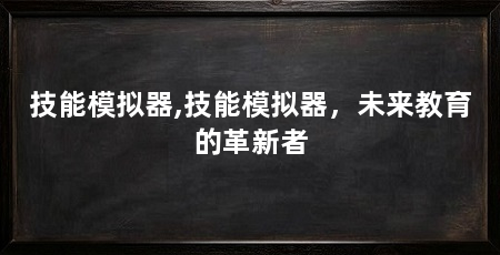 技能模拟器,技能模拟器,未来教育的革新者