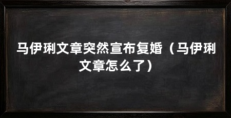 马伊琍文章突然宣布复婚(马伊琍文章怎么了)