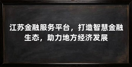 江苏金融服务平台,打造智慧金融生态,助力地方经济发展