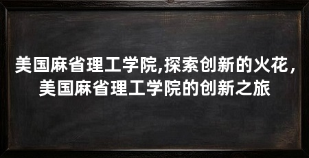 美国麻省理工学院,探索创新的火花,美国麻省理工学院的创新之旅