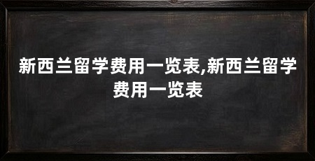 新西兰留学费用一览表,新西兰留学费用一览表