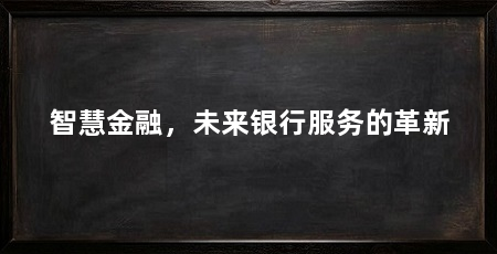 智慧金融,未来银行服务的革新